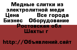 Медные слитки из электролитной меди › Цена ­ 220 - Все города Бизнес » Оборудование   . Ростовская обл.,Шахты г.